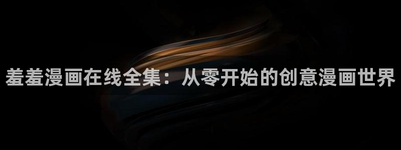omofun动漫在哪下载：羞羞漫画在线全集：从零开始的创意漫画世界