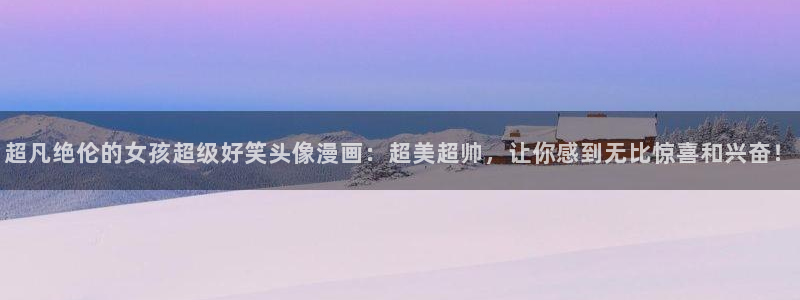 韩漫漫画进入ios：超凡绝伦的女孩超级好笑头像漫画：超美超帅，让你感到无比惊喜和兴奋！