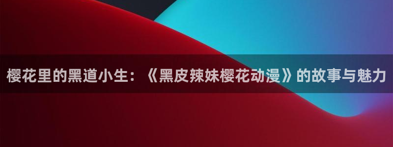 omofun.动漫在线看：樱花里的黑道小生：《黑皮辣妹樱花动漫》的故事与魅力