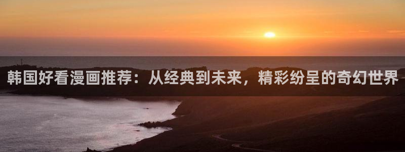 omofun吗：韩国好看漫画推荐：从经典到未来，精彩纷呈的奇幻世界