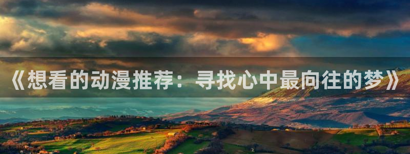 omofun官方网站：《想看的动漫推荐：寻找心中最向往的梦》