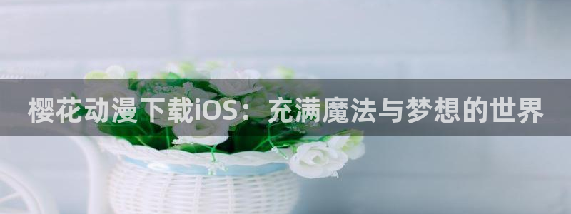 omofun有ios版吗：樱花动漫下载iOS：充满魔法与梦想的世界