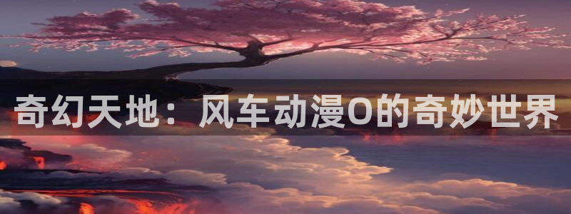 omofun官方版入口：奇幻天地：风车动漫O的奇妙世界