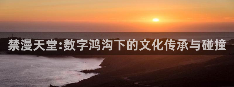 omofun纯净版下载：禁漫天堂:数字鸿沟下的文化传承与碰撞