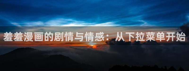 omofun.cim：羞羞漫画的剧情与情感：从下拉菜单开始