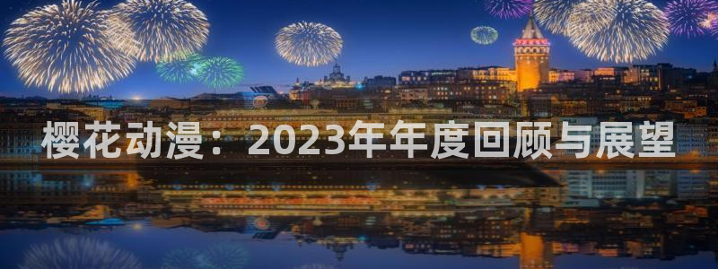 omofun动漫官网入口网址：樱花动漫：2023年年度回顾与展望
