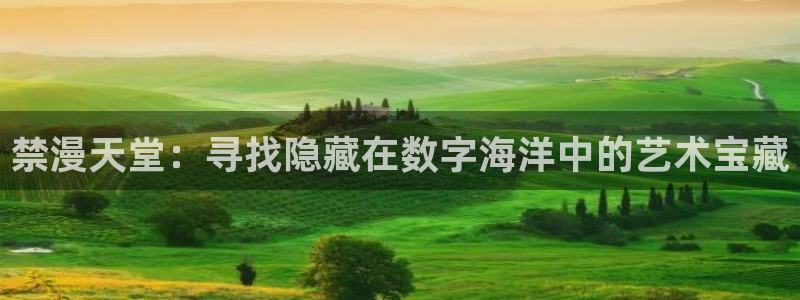 omofun新版本：禁漫天堂：寻找隐藏在数字海洋中的艺术宝藏