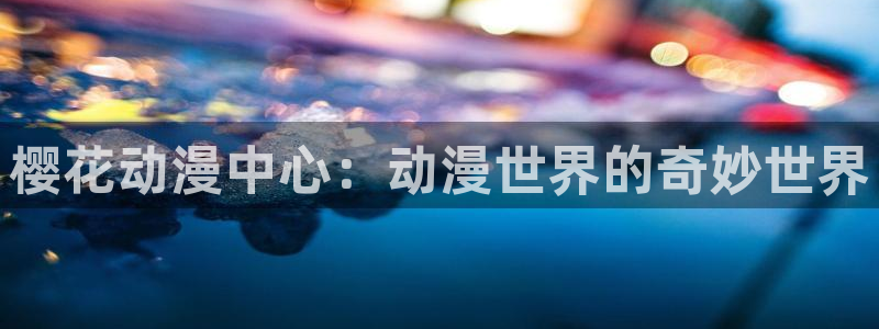 omofun动漫官网在线看：樱花动漫中心：动漫世界的奇妙世界