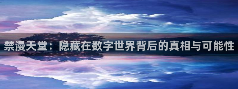 omofun弹幕网：禁漫天堂：隐藏在数字世界背后的真相与可能性